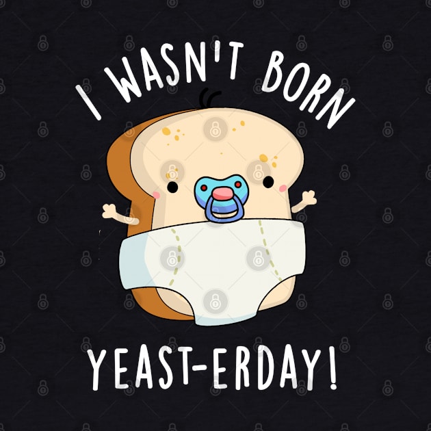 I Wasn't Born Yeast-erday Cute Bread Pun by punnybone